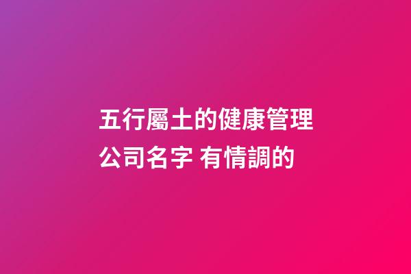 五行屬土的健康管理公司名字 有情調的-第1張-公司起名-玄機派
